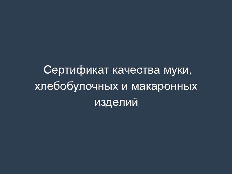 Сертификат качества муки, хлебобулочных и макаронных изделий