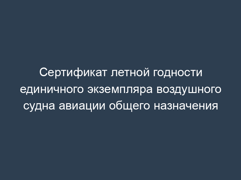 Сертификат летной годности единичного экземпляра воздушного судна авиации общего назначения