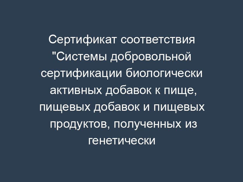 Сертификат соответствия "Системы добровольной сертификации биологически активных добавок к пище, пищевых добавок и пищевых продуктов, полученных из генетически модифицированных источников" (образец)