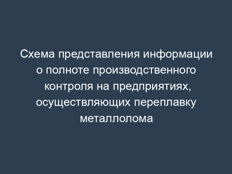 Схема представления информации о полноте производственного контроля на предприятиях, осуществляющих переплавку металлолома