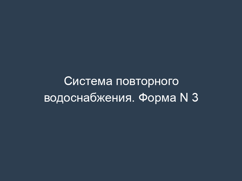 Система повторного водоснабжения. Форма N 3