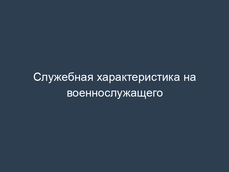 Служебная характеристика на военнослужащего