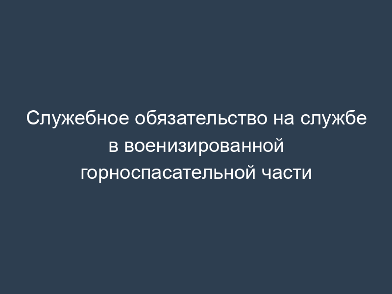Служебное обязательство на службе в военизированной горноспасательной части