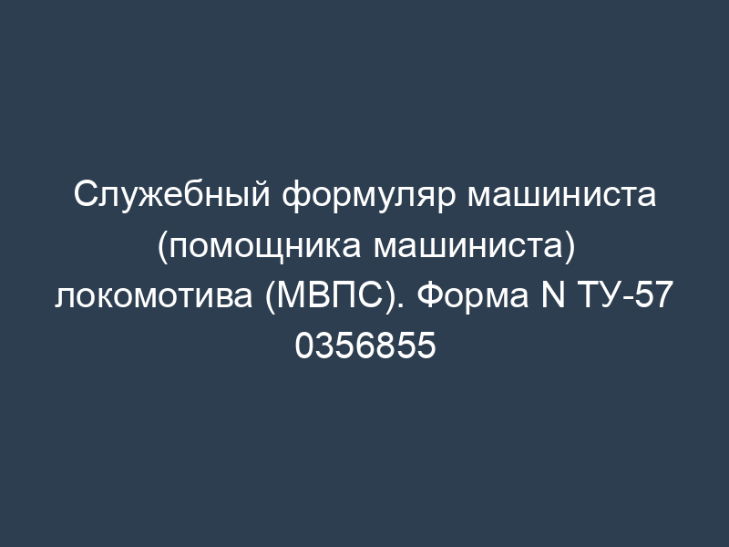 Служебный формуляр машиниста (помощника машиниста) локомотива (МВПС). Форма N ТУ-57 0356855