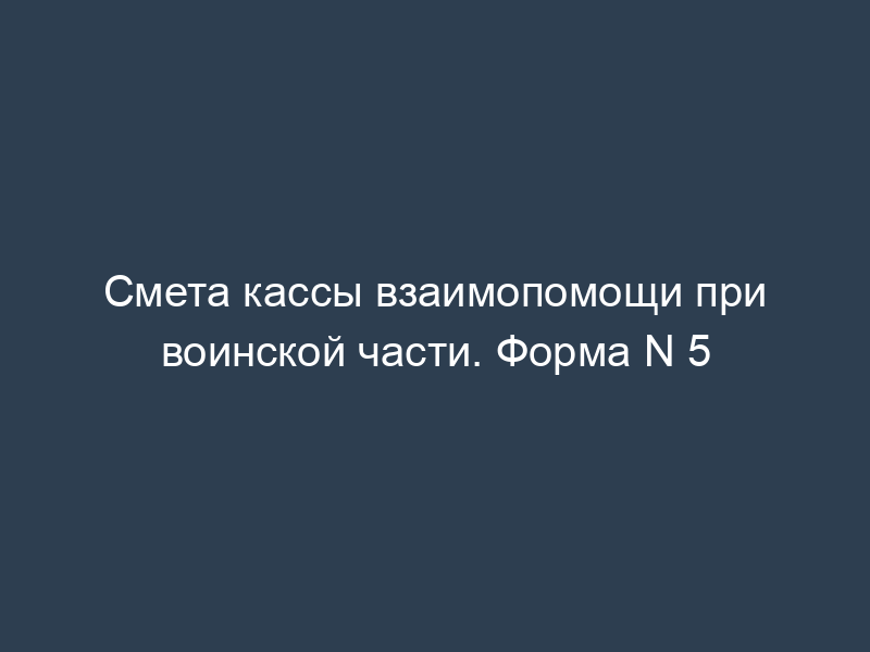 Смета кассы взаимопомощи при воинской части. Форма N 5