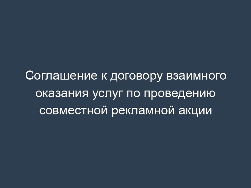Соглашение к договору взаимного оказания услуг по проведению совместной рекламной акции