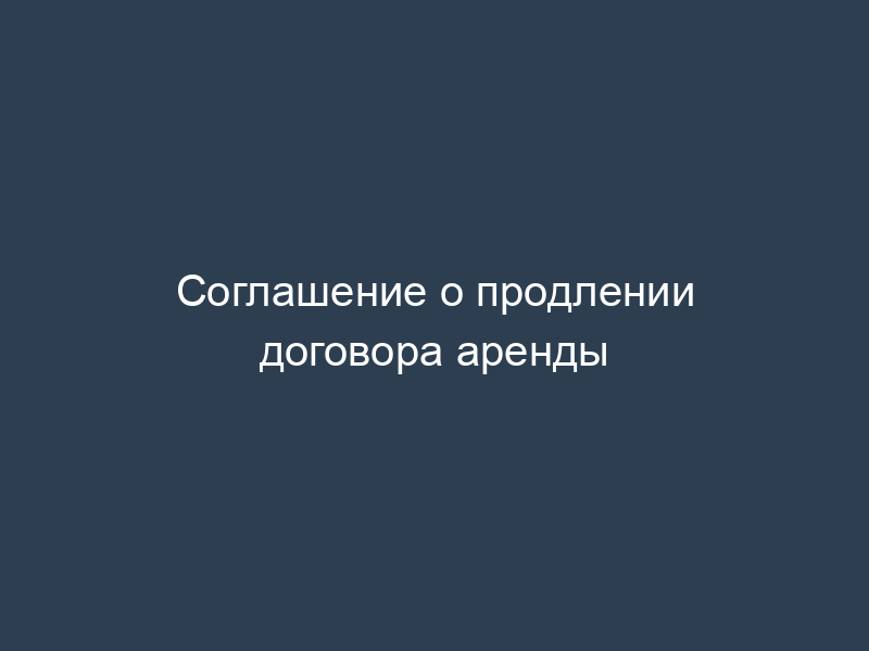 Соглашение о продлении договора аренды