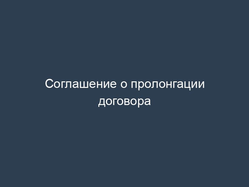 Соглашение о пролонгации договора