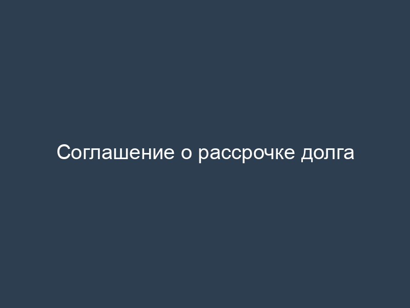 Соглашение о рассрочке долга