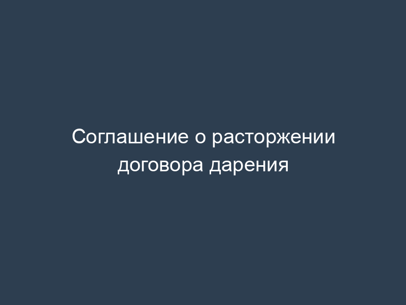 Соглашение о расторжении договора дарения