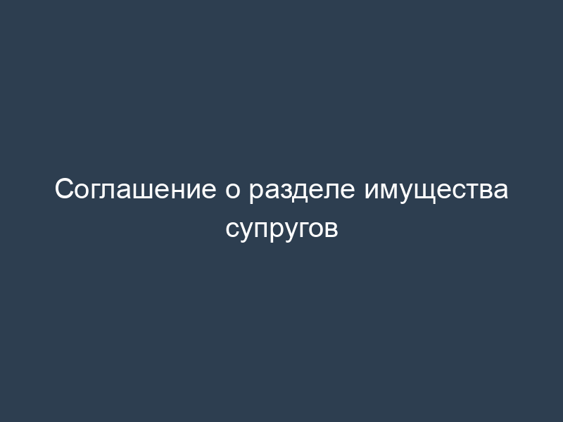 Соглашение о разделе имущества супругов