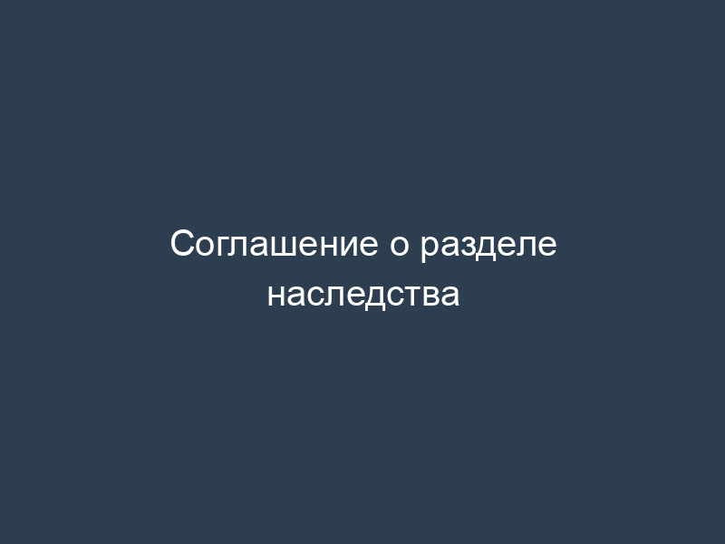 Соглашение о разделе наследства
