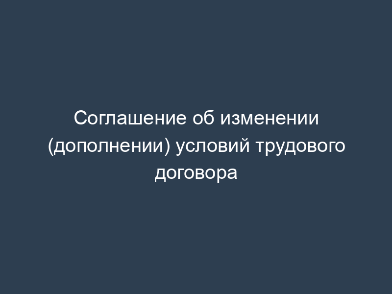 Соглашение об изменении (дополнении) условий трудового договора