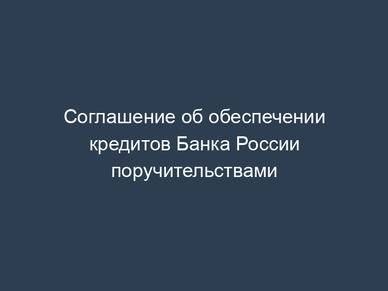 Соглашение об обеспечении кредитов Банка России поручительствами