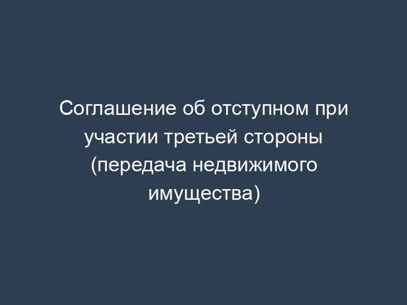 Соглашение об отступном при участии третьей стороны (передача недвижимого имущества)