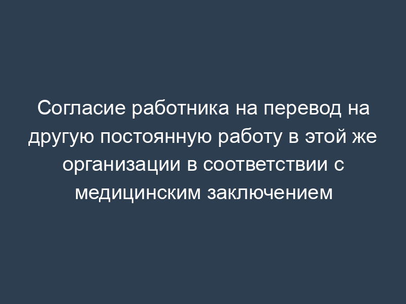 Согласие работника на перевод на другую постоянную работу в этой же организации в соответствии с медицинским заключением