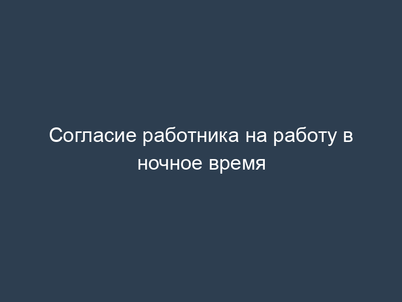 Согласие работника на работу в ночное время