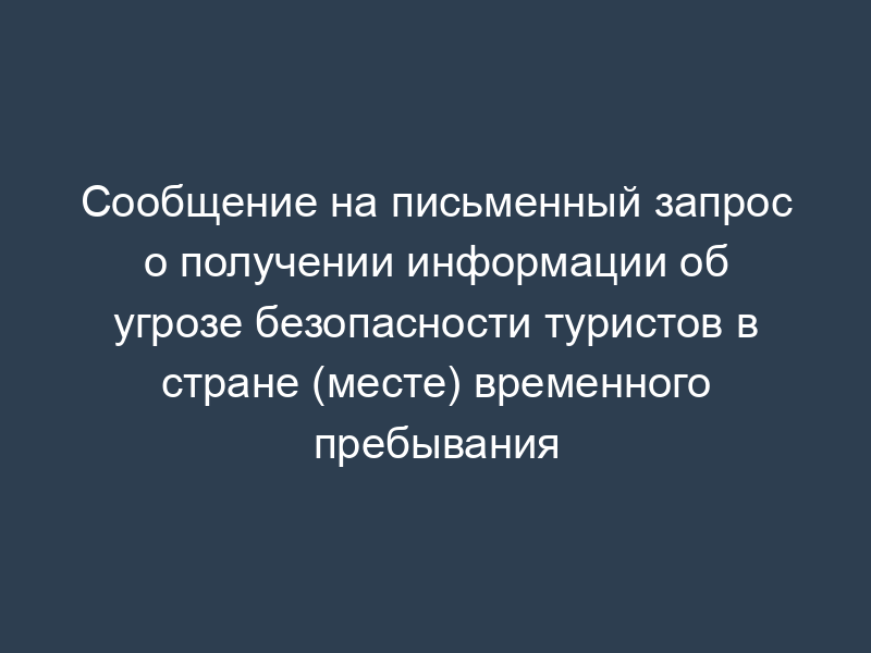 Сообщение на письменный запрос о получении информации об угрозе безопасности туристов в стране (месте) временного пребывания