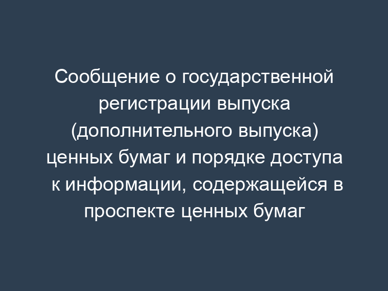 Сообщение о государственной регистрации выпуска (дополнительного выпуска) ценных бумаг и порядке доступа к информации, содержащейся в проспекте ценных бумаг (образец)