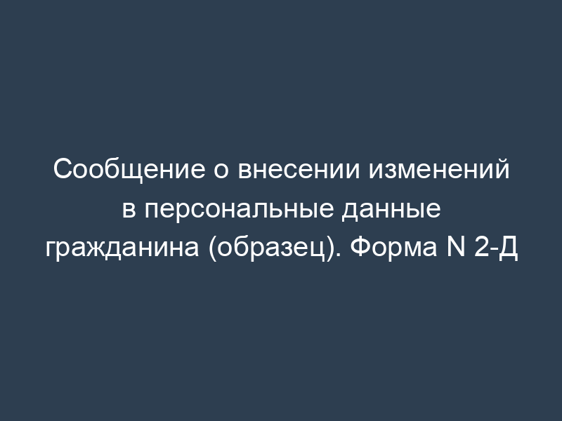 Сообщение о внесении изменений в персональные данные гражданина (образец). Форма N 2-Д