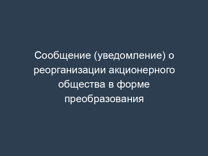 Сообщение (уведомление) о реорганизации акционерного общества в форме преобразования