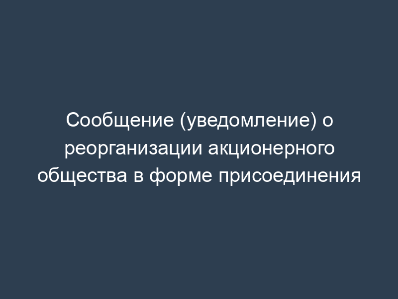 Сообщение (уведомление) о реорганизации акционерного общества в форме присоединения