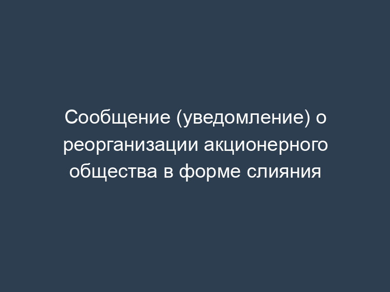 Сообщение (уведомление) о реорганизации акционерного общества в форме слияния