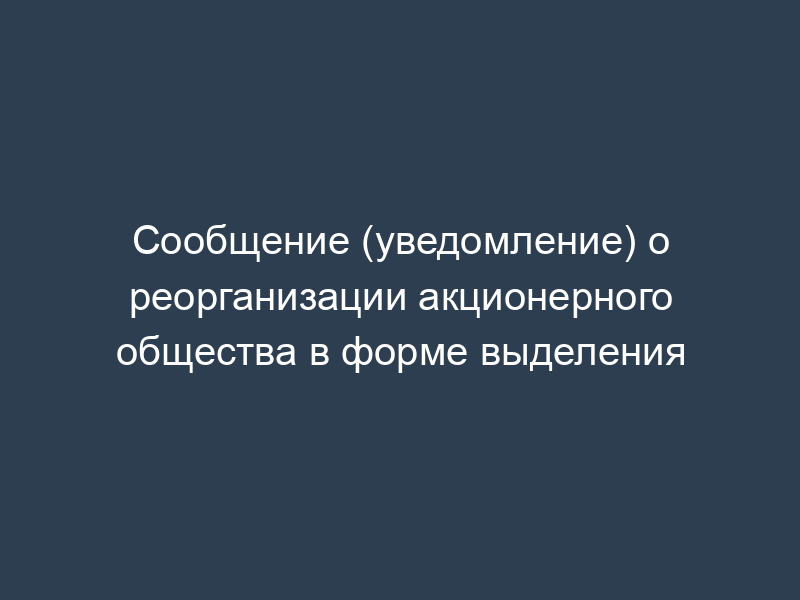Сообщение (уведомление) о реорганизации акционерного общества в форме выделения