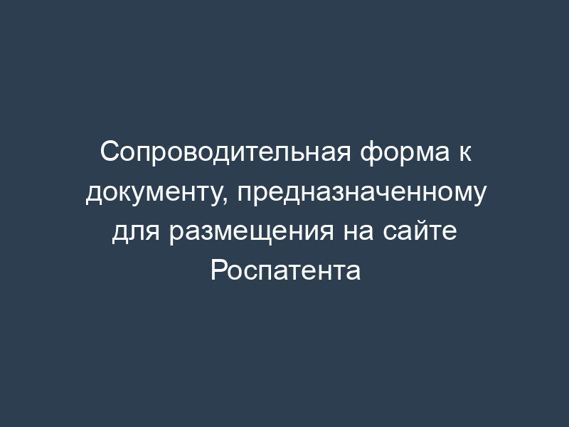 Сопроводительная форма к документу, предназначенному для размещения на сайте Роспатента