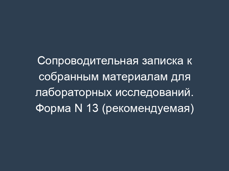 Сопроводительная записка к собранным материалам для лабораторных исследований. Форма N 13 (рекомендуемая)