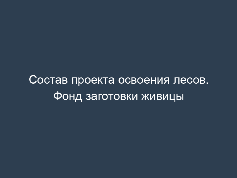 Состав проекта освоения лесов. Фонд заготовки живицы