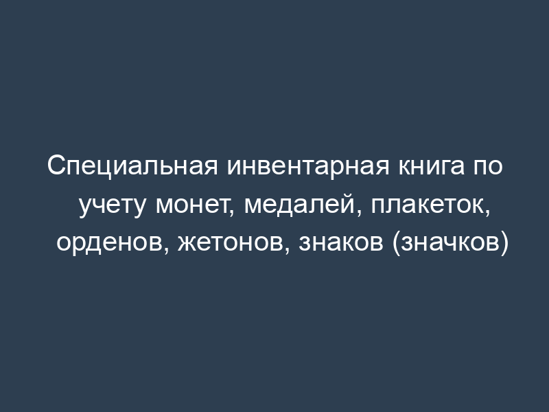 Специальная инвентарная книга по учету монет, медалей, плакеток, орденов, жетонов, знаков (значков)