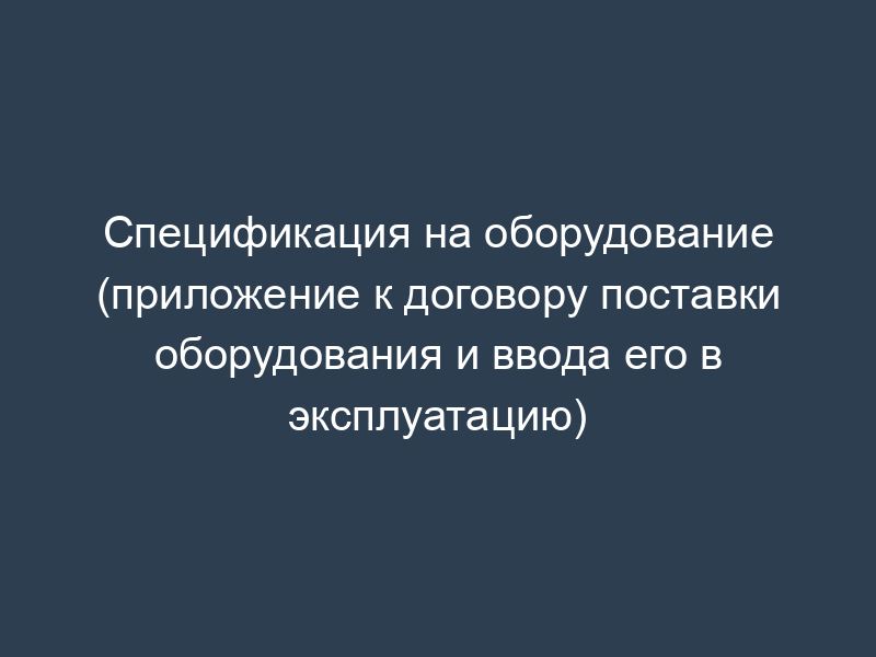 Спецификация на оборудование (приложение к договору поставки оборудования и ввода его в эксплуатацию)