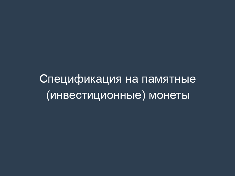 Спецификация на памятные (инвестиционные) монеты