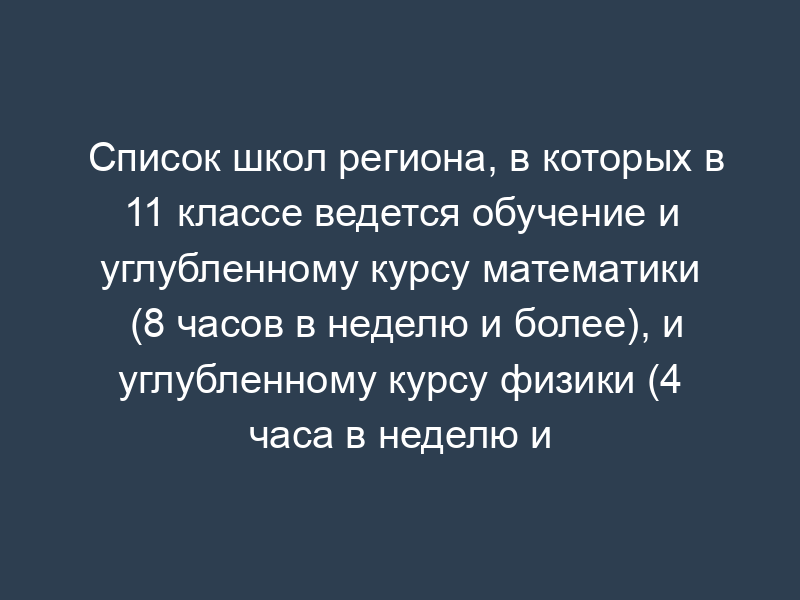 Список школ региона, в которых в 11 классе ведется обучение и углубленному курсу математики (8 часов в неделю и более), и углубленному курсу физики (4 часа в неделю и более). Форма N 4