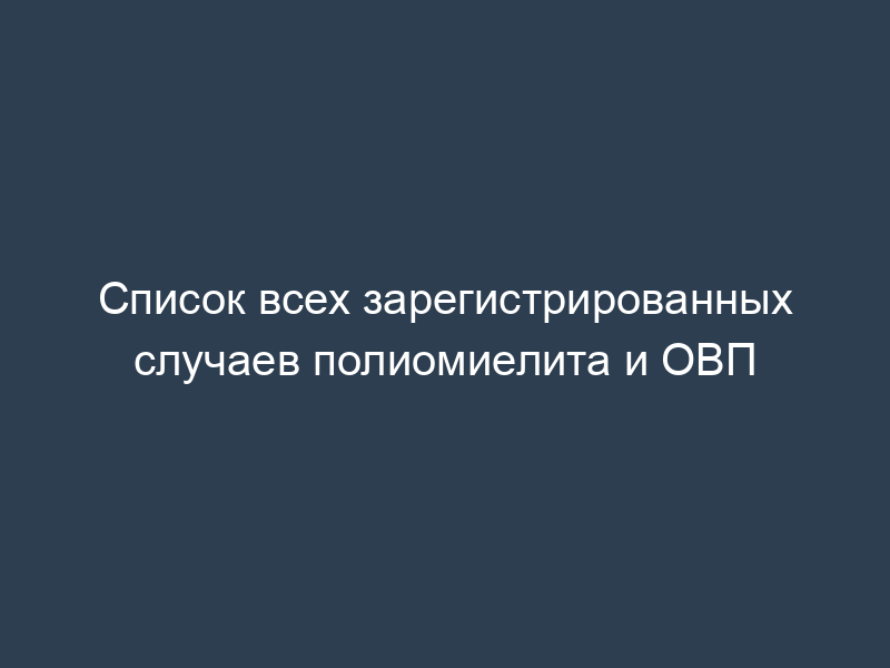 Список всех зарегистрированных случаев полиомиелита и ОВП