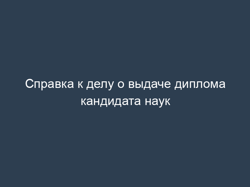Справка к делу о выдаче диплома кандидата наук