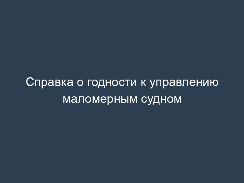 Справка о годности к управлению маломерным судном