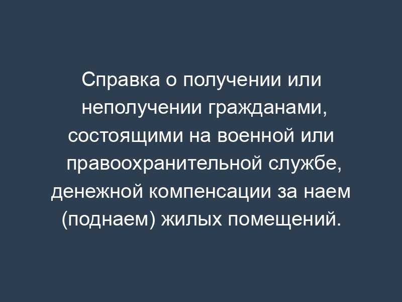 Справка о получении или неполучении гражданами, состоящими на военной или правоохранительной службе, денежной компенсации за наем (поднаем) жилых помещений. Форма N 5