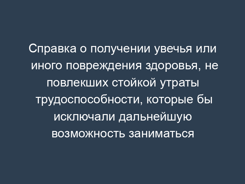 Справка о получении увечья или иного повреждения здоровья, не повлекших стойкой утраты трудоспособности, которые бы исключали дальнейшую возможность заниматься профессиональной деятельностью