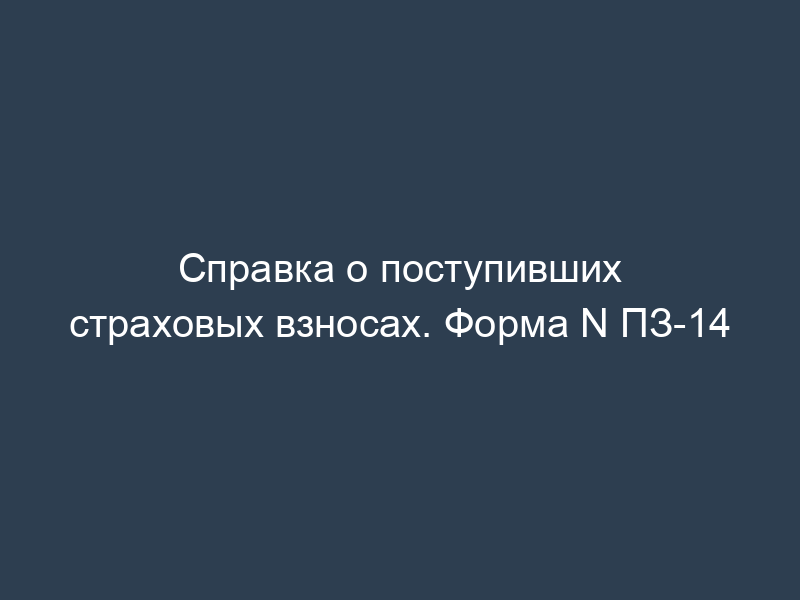 Справка о поступивших страховых взносах. Форма N ПЗ-14
