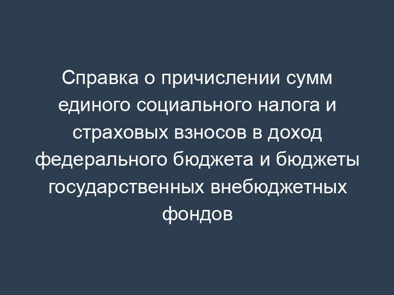 Справка о причислении сумм единого социального налога и страховых взносов в доход федерального бюджета и бюджеты государственных внебюджетных фондов