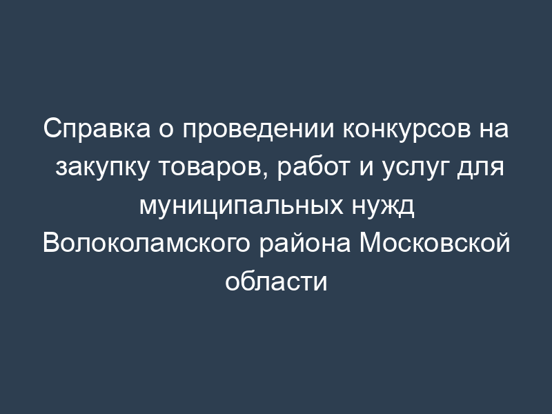 Справка о проведении конкурсов на закупку товаров, работ и услуг для муниципальных нужд Волоколамского района Московской области