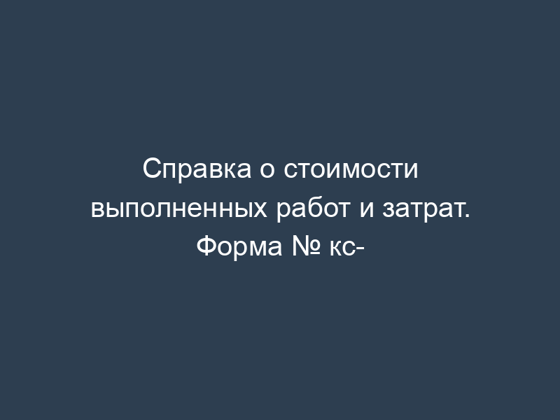 Справка о стоимости выполненных работ и затрат. Форма № кс-