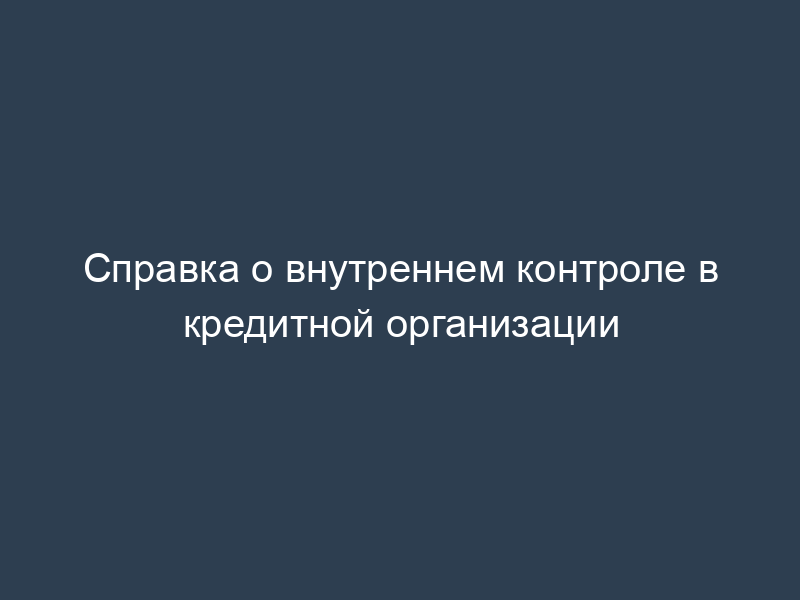 Справка о внутреннем контроле в кредитной организации