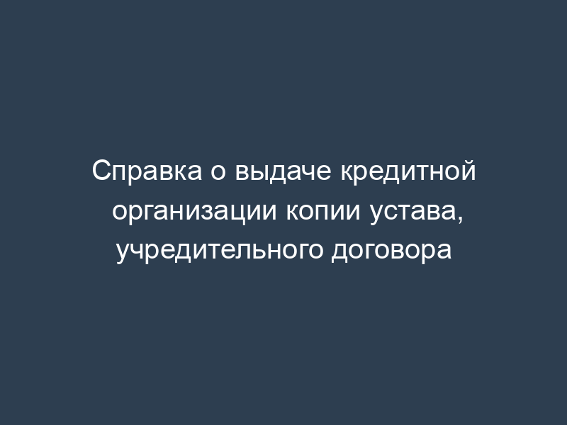 Справка о выдаче кредитной организации копии устава, учредительного договора