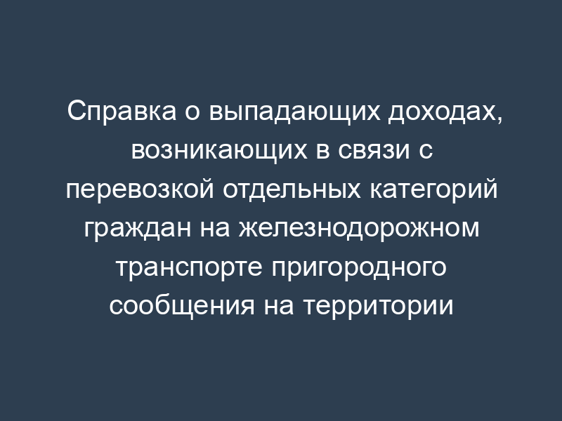Справка о выпадающих доходах, возникающих в связи с перевозкой отдельных категорий граждан на железнодорожном транспорте пригородного сообщения на территории Московской области