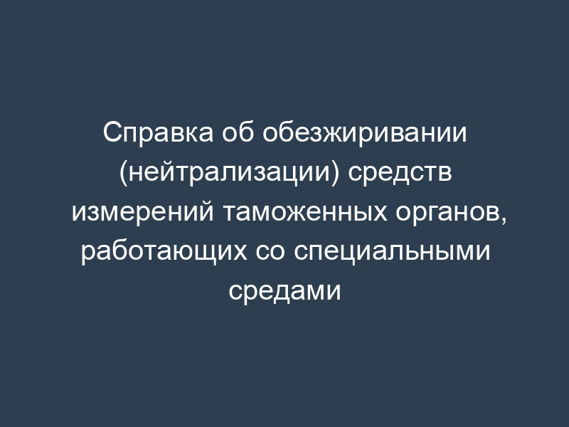Справка об обезжиривании (нейтрализации) средств измерений таможенных органов, работающих со специальными средами