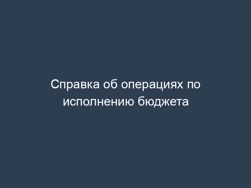 Справка об операциях по исполнению бюджета