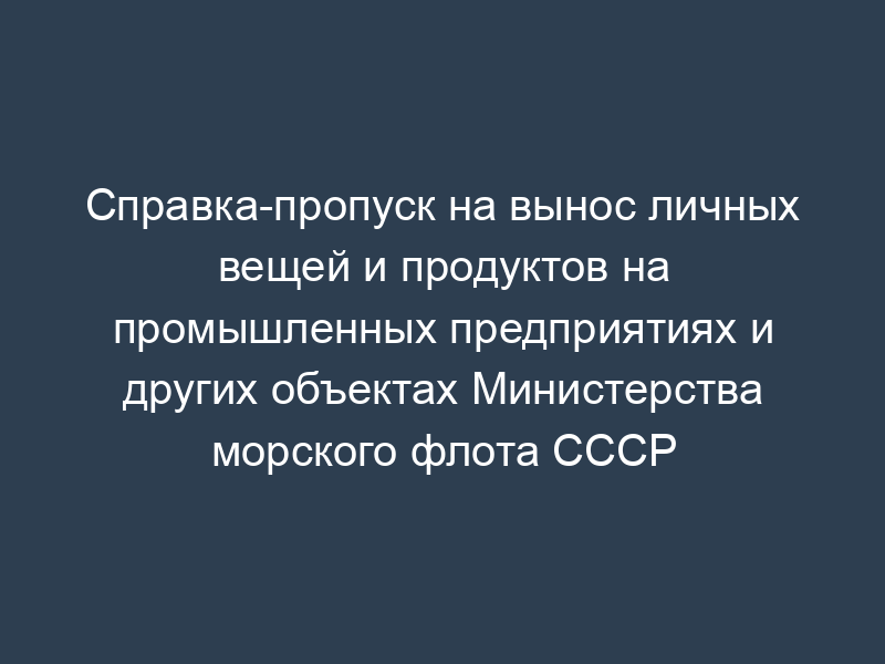 Справка-пропуск на вынос личных вещей и продуктов на промышленных предприятиях и других объектах Министерства морского флота СССР